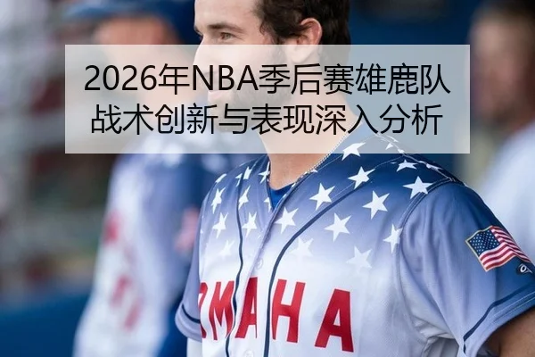 2026年NBA季后赛雄鹿队战术创新与表现深入分析