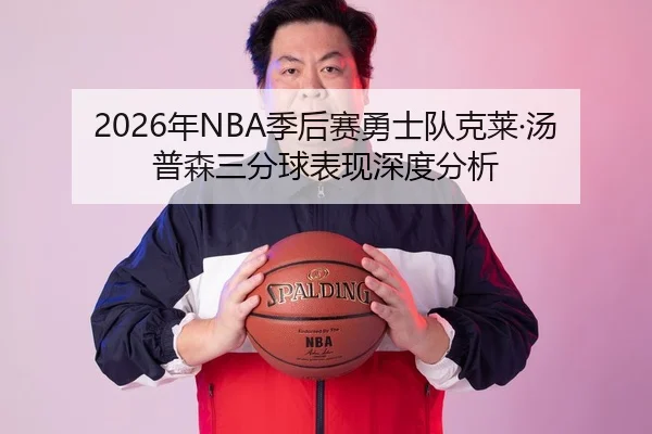 2026年NBA季后赛勇士队克莱·汤普森三分球表现深度分析