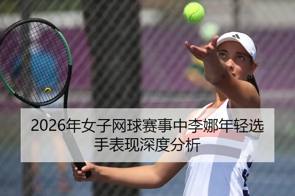 2026年女子网球赛事中李娜年轻选手表现深度分析