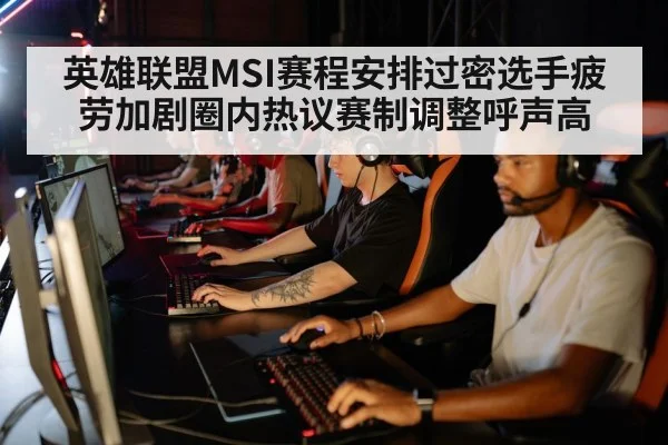 英雄联盟MSI赛程安排过密选手疲劳加剧圈内热议赛制调整呼声高
