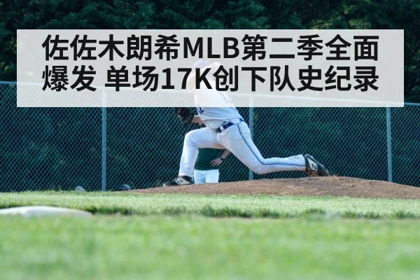 佐佐木朗希MLB第二季全面爆发 单场17K创下队史纪录