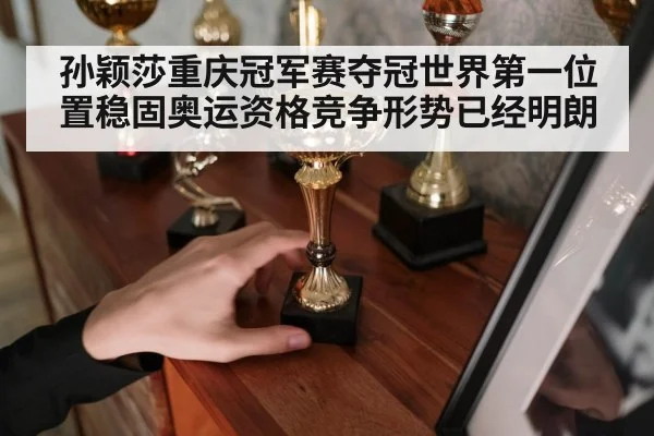 孙颖莎重庆冠军赛夺冠世界第一位置稳固奥运资格竞争形势已经明朗
