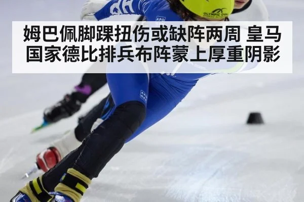 姆巴佩脚踝扭伤或缺阵两周 皇马国家德比排兵布阵蒙上厚重阴影
